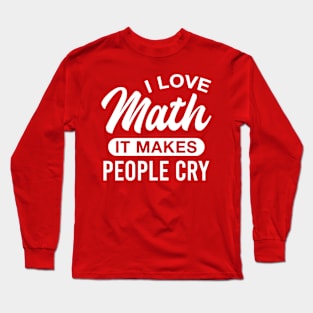 I Love Math It Makes People Cry Funny Maths Mathematics Teacher Long Sleeve T-Shirt